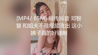 [MP4/ 65M] 网传抖音 邓智慧 和姐夫不雅视频流出 这小姨子真的好骚啊