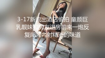 3-17新流出酒店偷拍 童颜巨乳靓妹和男友退房前来一炮反复闻闻内射精液的味道