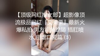 【顶级网红推女郎】超影像顶流极品网红『艾栗栗』最新火爆私拍 男友视角跪舔 插肛喷水 自虐口爱篇 (3)