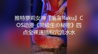 推特萝莉女神『落落Raku』COS动漫《同級生の秘密》四点全裸速插粉穴流水水