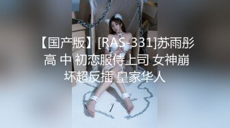 【国产版】[RAS-331]苏雨彤 高 中 初恋服侍上司 女神崩坏超反插 皇家华人