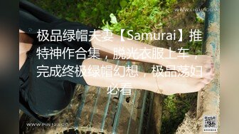 极品绿帽夫妻【Samurai】推特神作合集，脱光衣服上车，完成终极绿帽幻想，极品荡妇必看