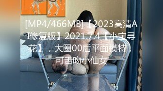 [MP4/466MB]【2023高清AI修复版】2021.7.4【小宝寻花】，大圈00后平面模特，可舌吻小仙女