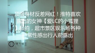 顶级身材反差网红！推特喜欢露出的女神【爱LC的小狐狸】私拍，超市景区娱乐场各种日常性感出行人前露出