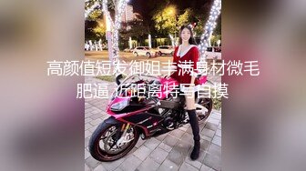 高颜值短发御姐丰满身材微毛肥逼 近距离特写自摸