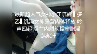 最新超人气女神小江疏影 ▌多乙▌饥渴女神露营肉体释放 吟声四起 爆艹内射软糯蜜鲍淫荡浆汁