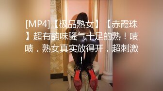 [MP4]【极品熟女】【赤霞珠】超有韵味骚气十足的熟！啧啧，熟女真实放得开，超刺激！