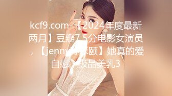 kcf9.com-【2024年度最新两月】豆瓣7.5分电影女演员，【jenny孙禾颐】她真的爱自慰，极品美乳3