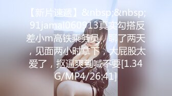 【新片速遞】&nbsp;&nbsp; 91jamal060913真实勾搭反差小m高铁乘务员，聊了两天，见面两小时拿下，大屁股太爱了，抠逼爽到喊不要[1.34G/MP4/26:41]