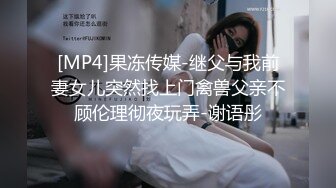 [MP4]果冻传媒-继父与我前妻女儿突然找上门禽兽父亲不顾伦理彻夜玩弄-谢语彤