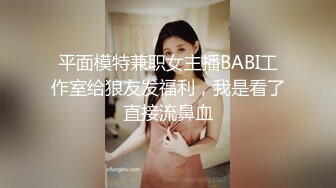 平面模特兼职女主播BABI工作室给狼友发福利，我是看了直接流鼻血