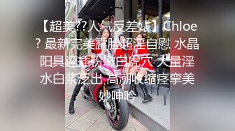 【超美??人气反差婊】Chloe? 最新完美露脸超淫自慰 水晶阳具速插粉嫩白虎穴 大量淫水白浆泛出 高潮收缩痉挛美妙呻吟