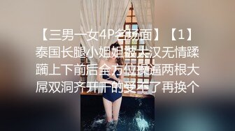 【三男一女4P名场面】【1】泰国长腿小姐姐被大汉无情蹂躏上下前后全方位操逼两根大屌双洞齐开干的受不了再换个