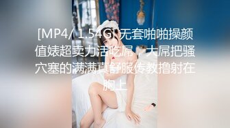 [MP4/ 1.54G] 无套啪啪操颜值婊超卖力活吃屌，大屌把骚穴塞的满满真舒服传教撸射在胸上