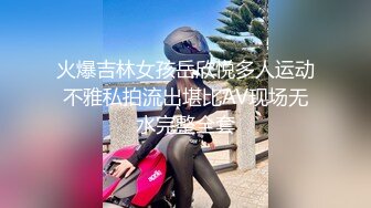 火爆吉林女孩岳欣悦多人运动不雅私拍流出堪比AV现场无水完整全套