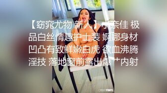 【窈窕尤物 新人】小奈佳 极品白丝情趣护士装 婀娜身材凹凸有致鲜嫩白虎 欲血沸腾淫技 落地窗前露出爆艹内射