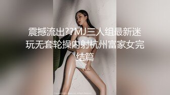 震撼流出??MJ三人组最新迷玩无套轮操内射杭州富家女完结篇