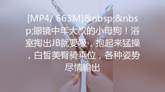 [MP4/ 663M]&nbsp;&nbsp;眼镜中年大叔的小母狗！浴室掏出JB就要吸，抱起来猛操，白皙美臀骑乘位，各种姿势尽情输出