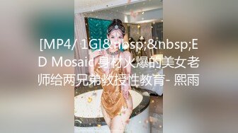 [MP4/ 1G]&nbsp;&nbsp;ED Mosaic 身材火爆的美女老师给两兄弟教授性教育- 熙雨