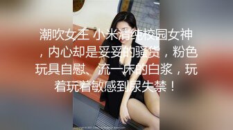 潮吹女王 小米清纯校园女神，内心却是妥妥的骚货，粉色玩具自慰、流一床的白浆，玩着玩着敏感到尿失禁！