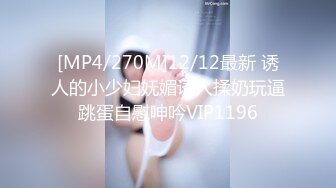 [MP4/270M]12/12最新 诱人的小少妇妩媚诱人揉奶玩逼跳蛋自慰呻吟VIP1196