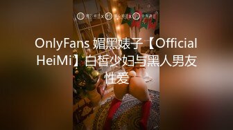 OnlyFans 媚黑婊子【OfficialHeiMi】白皙少妇与黑人男友性爱