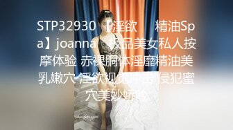 STP32930 【淫欲❤️精油Spa】joanna✨ 极品美女私人按摩体验 赤裸胴体淫靡精油美乳嫩穴 淫欲视觉冲击 侵犯蜜穴美妙娇吟