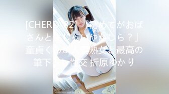 [CHERD-82] 「初めてがおばさんと生じゃいやかしら？」童貞くんが人妻熟女と最高の筆下ろし性交 折原ゆかり