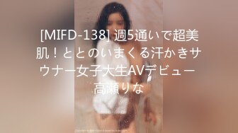 [MIFD-138] 週5通いで超美肌！ととのいまくる汗かきサウナー女子大生AVデビュー 高瀬りな