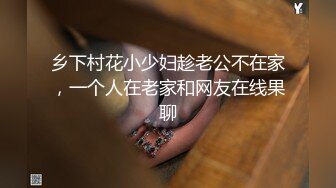 乡下村花小少妇趁老公不在家，一个人在老家和网友在线果聊