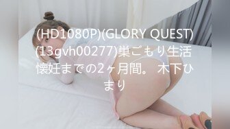 (HD1080P)(GLORY QUEST)(13gvh00277)巣ごもり生活 懐妊までの2ヶ月間。 木下ひまり