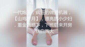 一代炮王，疯狂的做爱机器，【山鸡岁月】，漂亮的小少妇，重金诱惑下，下班后来开房，肤白胸大