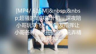 [MP4/ 615M]&nbsp;&nbsp;超骚的姐妹榨汁机，深夜陪小哥玩双飞， 听狼友指挥让小哥各种爆草抽插抠穴玩弄精彩刺激不断