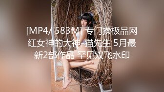 [MP4/ 583M] 专门操极品网红女神的大神-猫先生 5月最新2部作品 罕见双飞水印