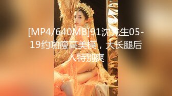 [MP4/640MB]91沈先生05-19约啪瘦高美模，大长腿后入特别爽