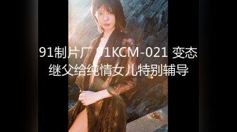 91制片厂 91KCM-021 变态继父给纯情女儿特别辅导