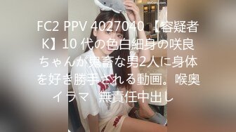 FC2 PPV 4027040 【容疑者K】10 代の色白細身の咲良ちゃんが鬼畜な男2人に身体を好き勝手される動画。喉奥イラマ♡無責任中出し♡