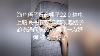 海角侄子爆肏嫂子22.0 精虫上脑 哥哥在家 软磨硬泡嫂子趁洗澡间隙肏穴 再深一点好痒 被肏上瘾了