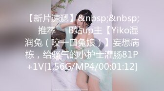 【新片速遞】&nbsp;&nbsp;❣️推荐❣️B站up主【Yiko湿润兔（咬一口兔娘）】妄想病栋，给骚气的小护士灌肠81P+1V[1.56G/MP4/00:01:12]