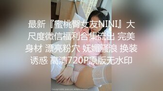 最新『蜜桃臀女友NINI』大尺度微信福利合集流出 完美身材 漂亮粉穴 妩媚骚浪 换装诱惑 高清720P原版无水印