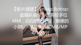 【新片速遞】&nbsp;&nbsp;❤️盗摄队偷拍中国高校多位MM，白白的大屁股，嫩嫩的小BB❤️第二集[540MB/MP4/10:39]