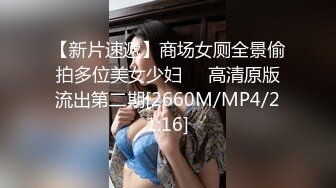 【新片速遞】商场女厕全景偷拍多位美女少妇❤️高清原版流出第二期[2660M/MP4/21:16]