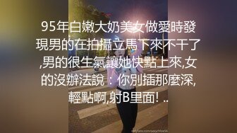 95年白嫩大奶美女做愛時發現男的在拍攝立馬下來不干了,男的很生氣讓她快點上來,女的沒辦法說：你別插那麼深,輕點啊,射B里面! ..