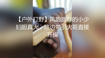 【户外打野】风韵犹存的小少妇胆真大，路边勾引大哥直接开操