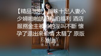 【精品泄密】韻味十足人妻小少婦啪啪誘惑私拍福利 酒店服務金主被幹的淫叫不斷 懷孕了還出來偷情 太騷了 原版高清