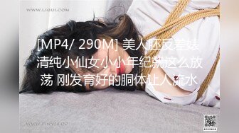 [MP4/ 290M] 美人胚反差婊 清纯小仙女小小年纪就这么放荡 刚发育好的胴体让人流水