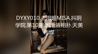 DYXY010.老湿姬MISA.抖阴学院.第10期.润滑液相扑.天美传媒