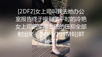 [2DF2]女上司叫我去她办公室报告终于操到了平时的冷艳女上司把平常上班的压抑全部射出來 - [MP4/139MB][BT种子]