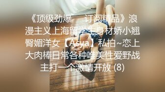 《顶级劲爆☀️订阅精品》浪漫主义上海留学生身材娇小翘臀媚洋女【Asya】私拍~恋上大肉棒日常各种唯美性爱野战主打一个激情开放 (8)