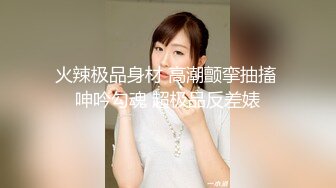 火辣极品身材 高潮颤挛抽搐 呻吟勾魂 超极品反差婊